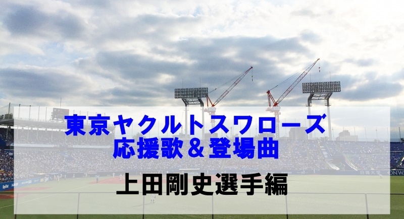 ヤクルト上田剛史選手の応援歌 歴代登場曲 旧応援歌も合わせて紹介 燕ぼっちの応燕ブログ 東京ヤクルトスワローズのファン日誌